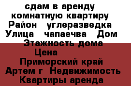 сдам в аренду 1-комнатную квартиру › Район ­ углеразведка › Улица ­ чапаечва › Дом ­ 2 › Этажность дома ­ 5 › Цена ­ 15 000 - Приморский край, Артем г. Недвижимость » Квартиры аренда   